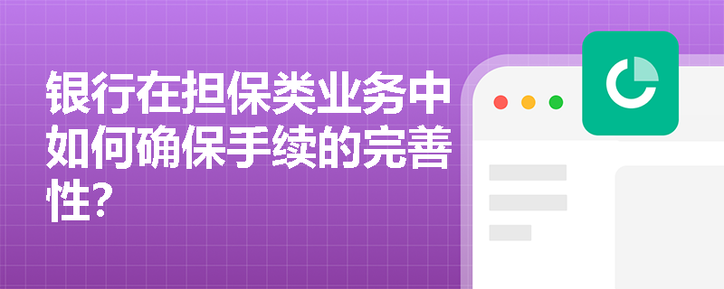 银行在担保类业务中如何确保手续的完善性？
