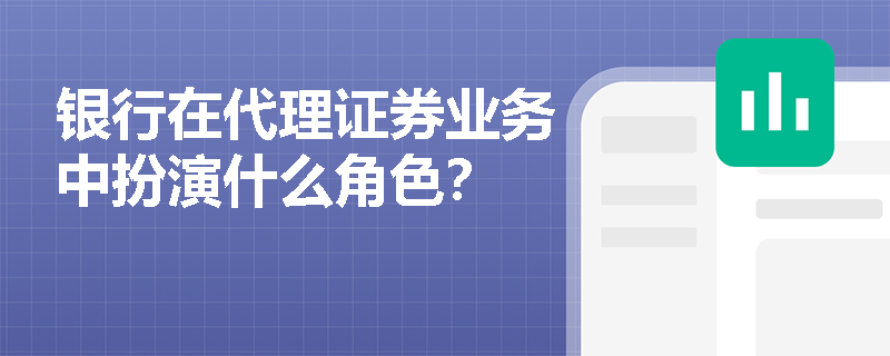 银行在代理证券业务中扮演什么角色？