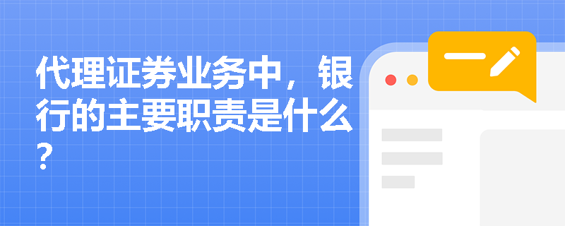 代理证券业务中,银行的主要职责是什么? 代理证券业务中,银行的主要职责是什么?