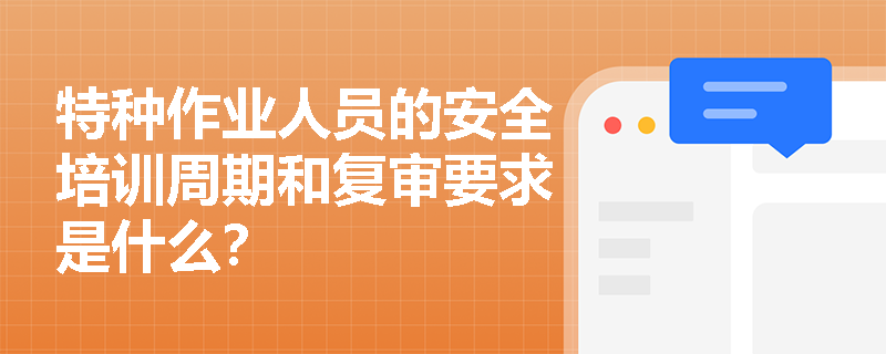 特种作业人员的安全培训周期和复审要求是什么？