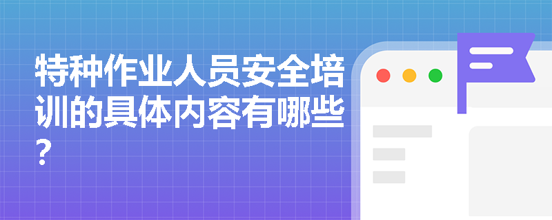 特种作业人员安全培训的具体内容有哪些？