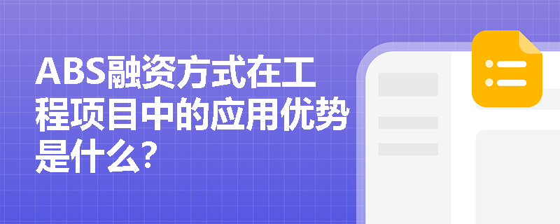 ABS融资方式在工程项目中的应用优势是什么? ABS融资方式在工程项目中的应用优势是什么?
