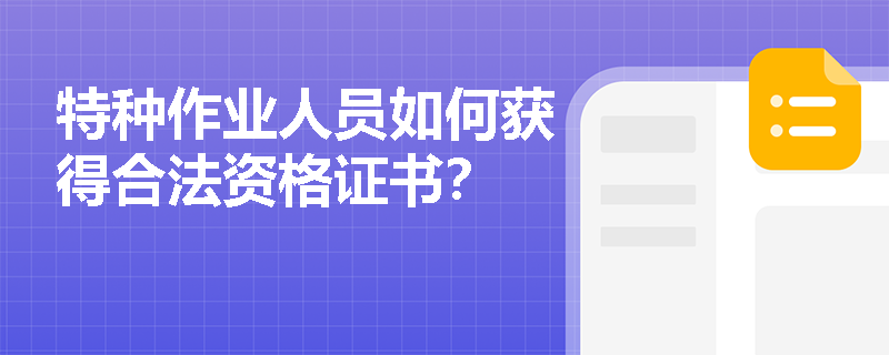 特种作业人员如何获得合法资格证书? 特种作业人员如何获得合法资格证书?