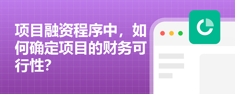 项目融资程序中,如何确定项目的财务可行性? 项目融资程序中,如何确定项目的财务可行性?