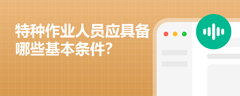 特种作业人员应具备哪些基本条件? 特种作业人员应具备哪些基本条件?