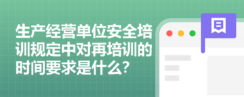 生产经营单位安全培训规定中对再培训的时间要求是什么？