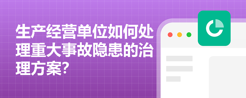 生产经营单位如何处理重大事故隐患的治理方案？