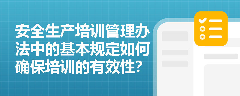 安全生产培训管理办法中的基本规定如何确保培训的有效性? 安全生产培训管理办法中的基本规定如何确保培训的有效性?