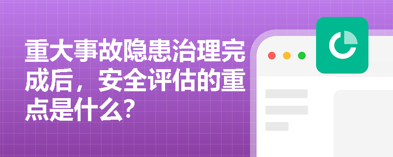 重大事故隐患治理完成后，安全评估的重点是什么？