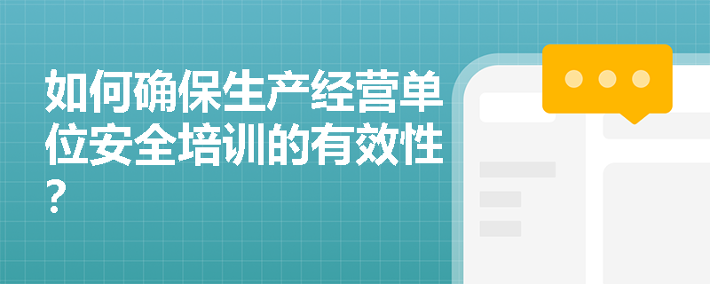 如何确保生产经营单位安全培训的有效性？