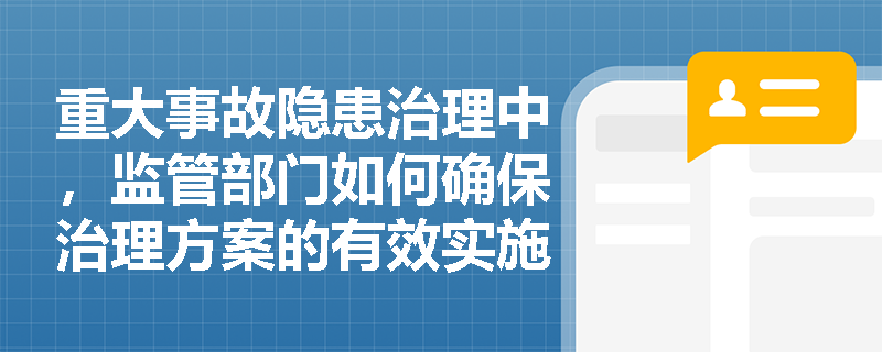 重大事故隐患治理中，监管部门如何确保治理方案的有效实施？