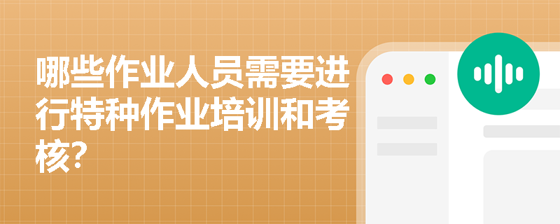 哪些作业人员需要进行特种作业培训和考核？