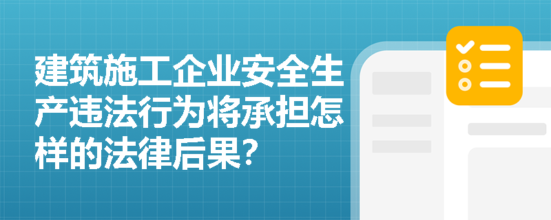 建筑施工企业安全生产违法行为将承担怎样的法律后果? 建筑施工企业安全生产违法行为将承担怎样的法律后果?