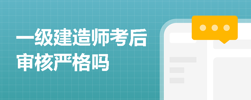 一级建造师考后审核严格吗