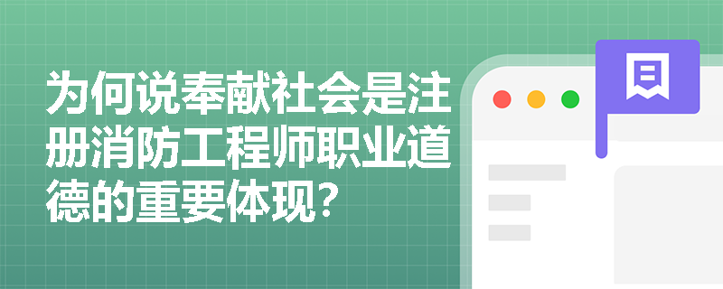 为何说奉献社会是注册消防工程师职业道德的重要体现? 为何说奉献社会是注册消防工程师职业道德的重要体现?