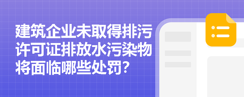 建筑企业未取得排污许可证排放水污染物将面临哪些处罚? 建筑企业未取得排污许可证排放水污染物将面临哪些处罚?