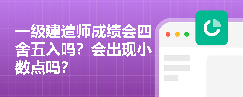 一级建造师成绩会四舍五入吗?会出现小数点吗?
