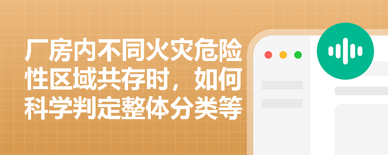 厂房内不同火灾危险性区域共存时,如何科学判定整体分类等级? 厂房内不同火灾危险性区域共存时,如何科学判定整体分类等级?