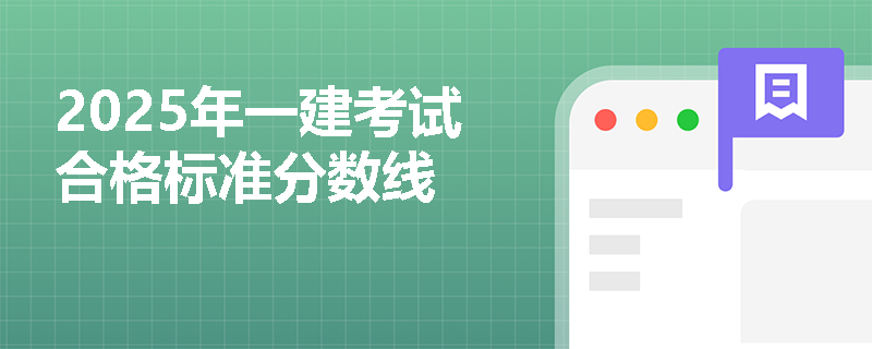 2025年一建考试合格标准分数线 2025年一建考试合格标准分数线
