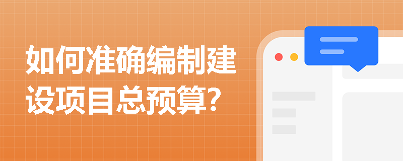 如何准确编制建设项目总预算？