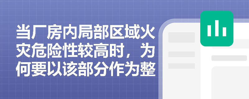 当厂房内局部区域火灾危险性较高时,为何要以该部分作为整体分类依据? 当厂房内局部区域火灾危险性较高时,为何要以该部分作为整体分类依据?