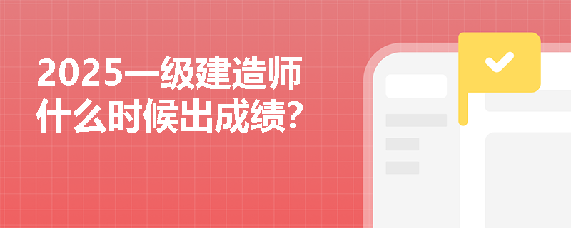 2025一级建造师什么时候出成绩?