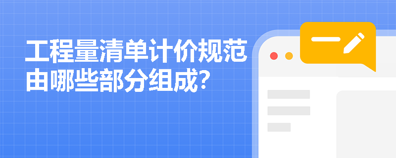 工程量清单计价规范由哪些部分组成? 工程量清单计价规范由哪些部分组成?