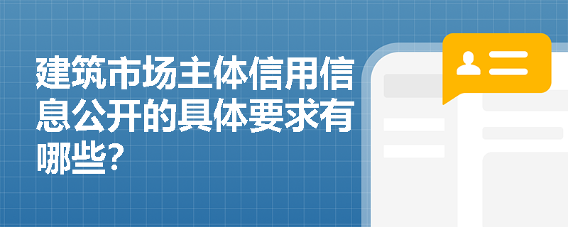 建筑市场主体信用信息公开的具体要求有哪些? 建筑市场主体信用信息公开的具体要求有哪些?