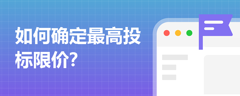 如何确定最高投标限价? 如何确定最高投标限价?