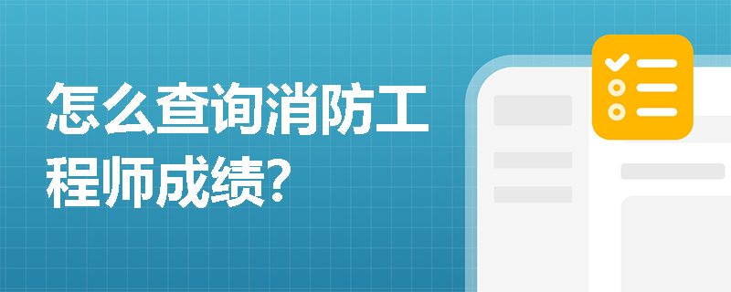 怎么查询消防工程师成绩? 怎么查询消防工程师成绩?