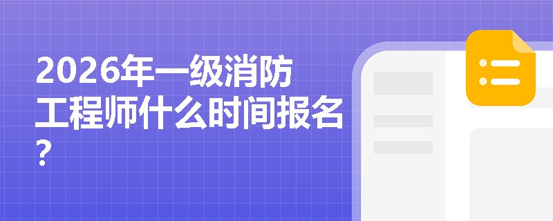 2026年一级消防工程师什么时间报名? 2026年一级消防工程师什么时间报名?
