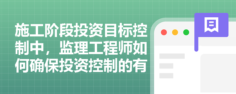 施工阶段投资目标控制中,监理工程师如何确保投资控制的有效性? 施工阶段投资目标控制中,监理工程师如何确保投资控制的有效性?