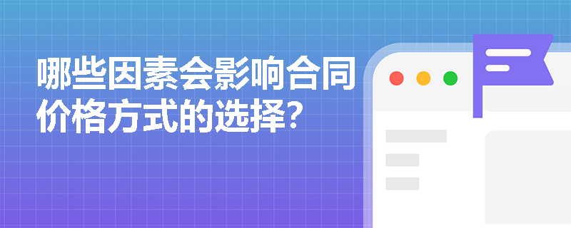哪些因素会影响合同价格方式的选择? 哪些因素会影响合同价格方式的选择?