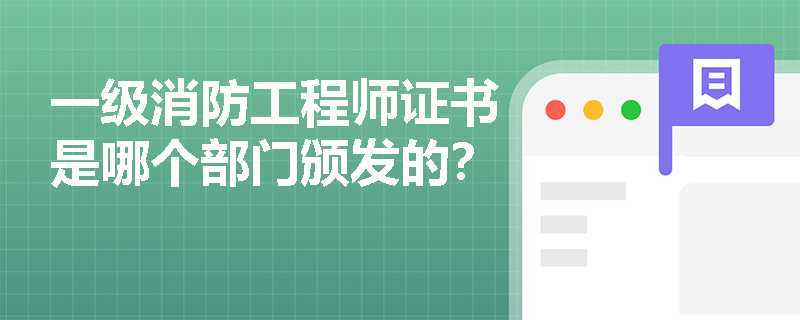 一级消防工程师证书是哪个部门颁发的? 一级消防工程师证书是哪个部门颁发的?