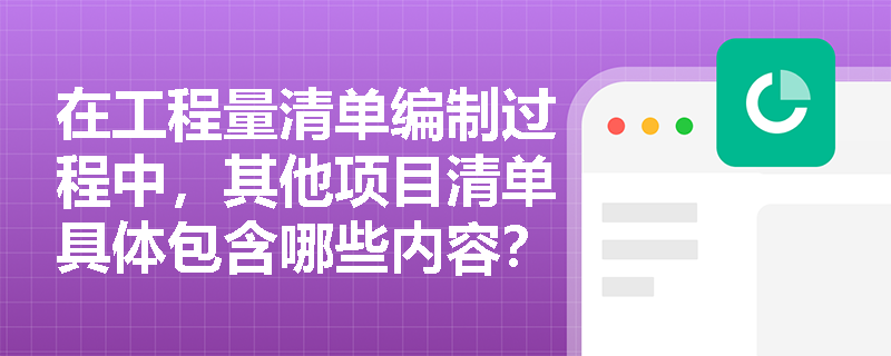 在工程量清单编制过程中,其他项目清单具体包含哪些内容? 在工程量清单编制过程中,其他项目清单具体包含哪些内容?