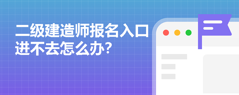 二级建造师报名入口进不去怎么办? 二级建造师报名入口进不去怎么办?