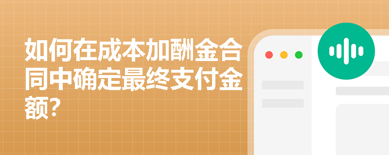 如何在成本加酬金合同中确定最终支付金额? 如何在成本加酬金合同中确定最终支付金额?