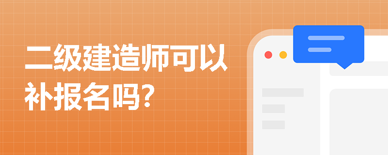 二级建造师可以补报名吗? 二级建造师可以补报名吗?