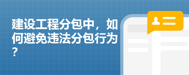 建设工程分包中,如何避免违法分包行为? 建设工程分包中,如何避免违法分包行为?