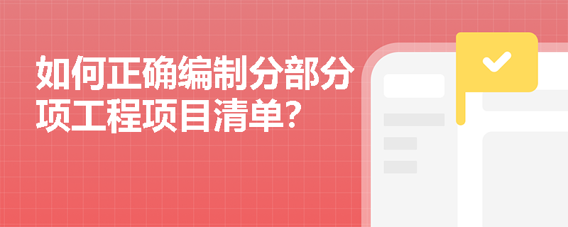 如何正确编制分部分项工程项目清单? 如何正确编制分部分项工程项目清单?