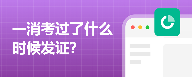 一消考过了什么时候发证? 一消考过了什么时候发证?