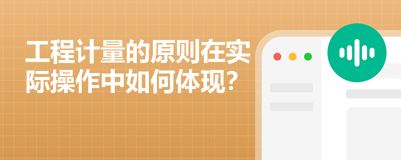 工程计量的原则在实际操作中如何体现? 工程计量的原则在实际操作中如何体现?