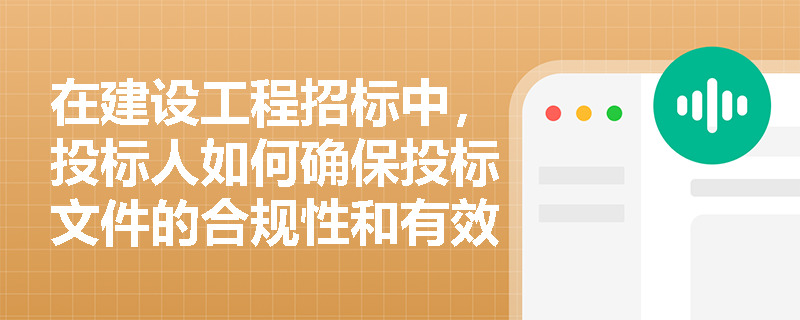 在建设工程招标中,投标人如何确保投标文件的合规性和有效性? 在建设工程招标中,投标人如何确保投标文件的合规性和有效性?