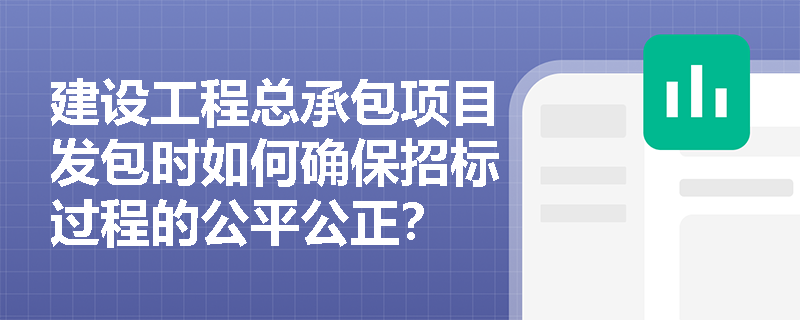 建设工程总承包项目发包时如何确保招标过程的公平公正？