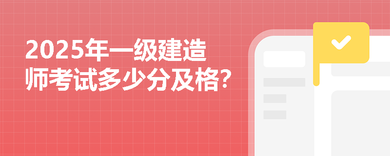 2025年一级建造师考试多少分及格?