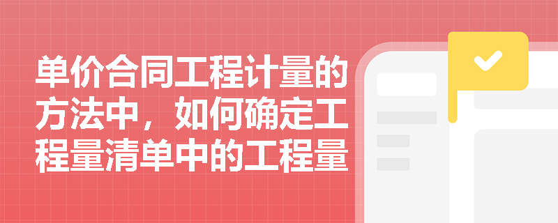 单价合同工程计量的方法中,如何确定工程量清单中的工程量? 单价合同工程计量的方法中,如何确定工程量清单中的工程量?