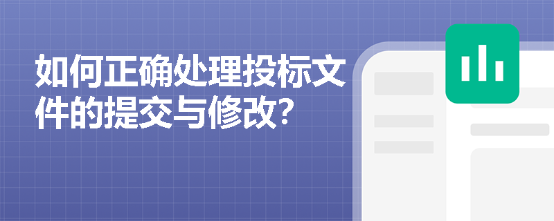 如何正确处理投标文件的提交与修改? 如何正确处理投标文件的提交与修改?