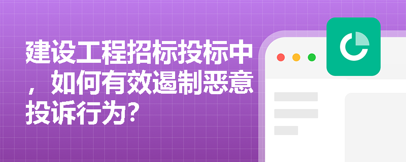 建设工程招标投标中,如何有效遏制恶意投诉行为? 建设工程招标投标中,如何有效遏制恶意投诉行为?
