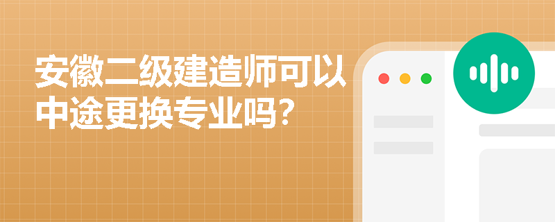 安徽二级建造师可以中途更换专业吗? 安徽二级建造师可以中途更换专业吗?