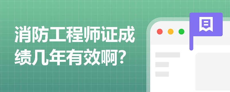 消防工程师证成绩几年有效啊？